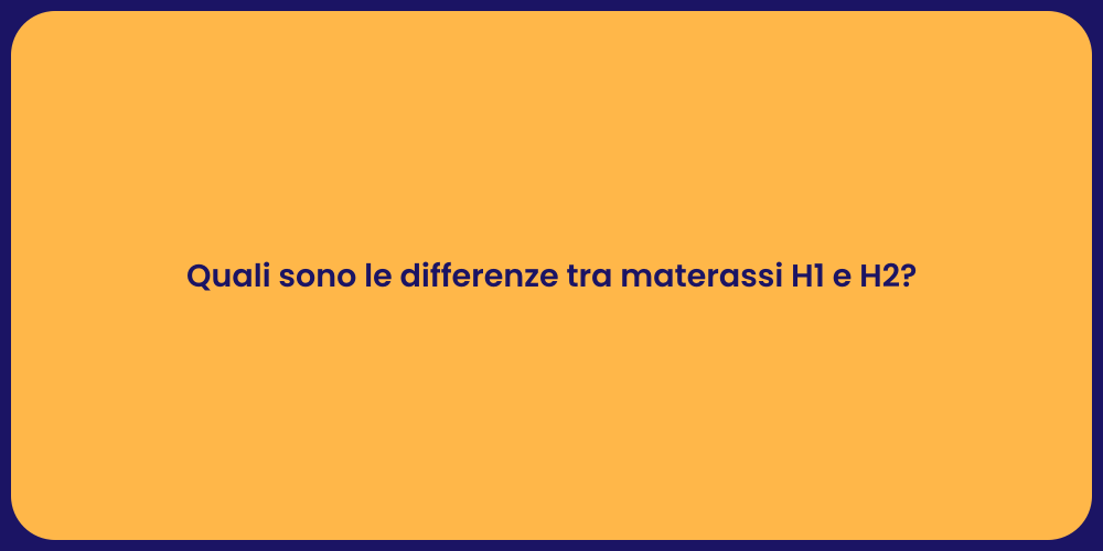 Quali sono le differenze tra materassi H1 e H2?