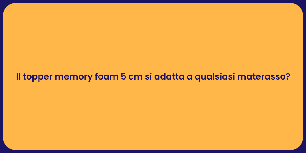 Il topper memory foam 5 cm si adatta a qualsiasi materasso?