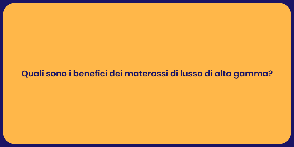 Quali sono i benefici dei materassi di lusso di alta gamma?