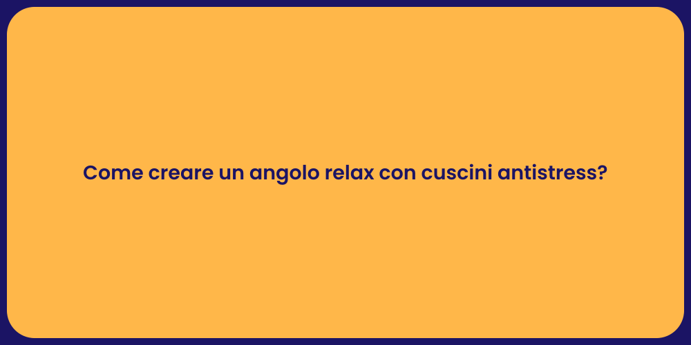 Come creare un angolo relax con cuscini antistress?