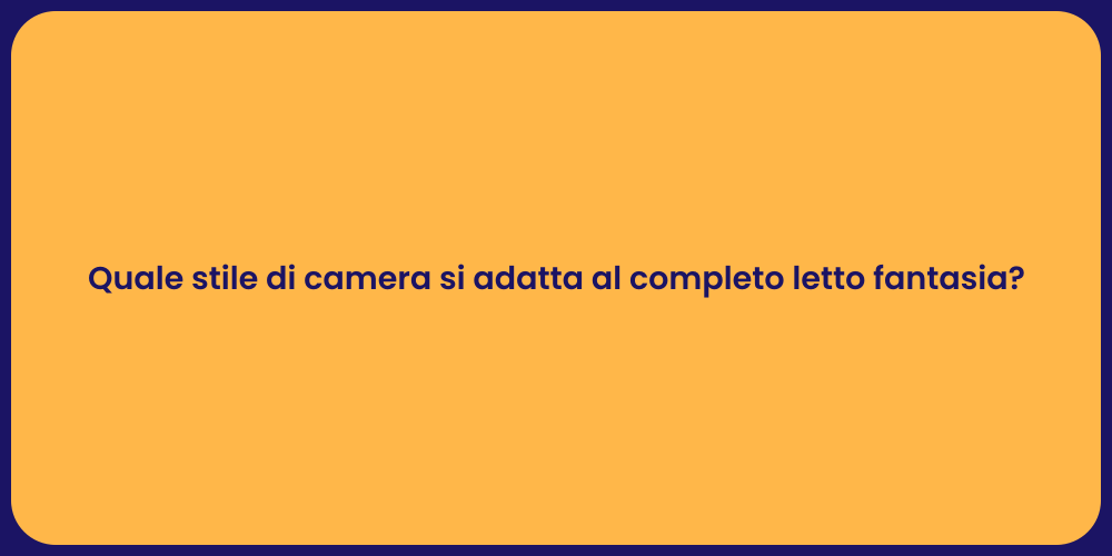 Quale stile di camera si adatta al completo letto fantasia?
