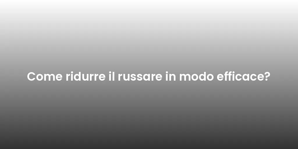 Come ridurre il russare in modo efficace?