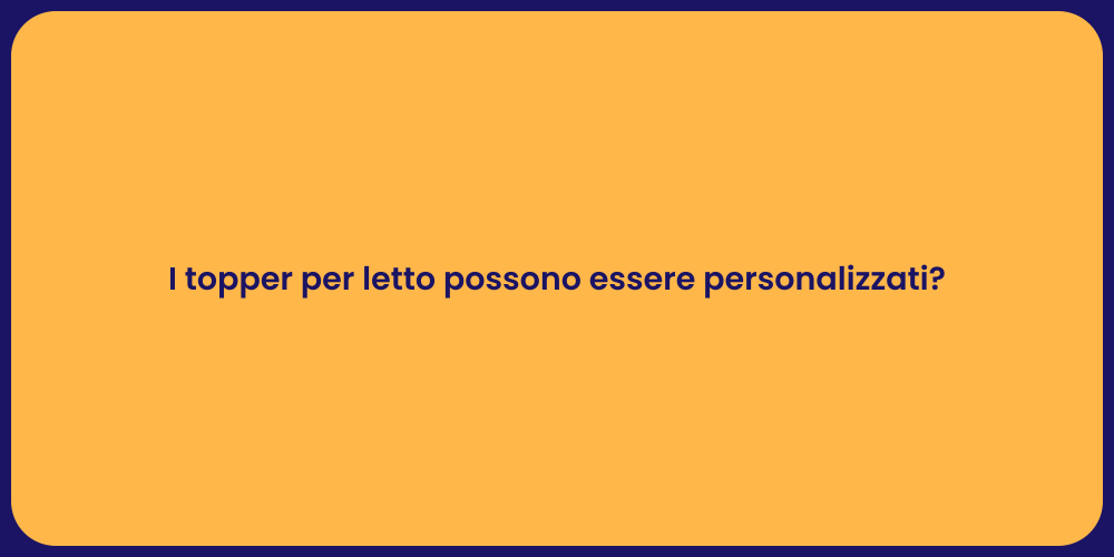 I topper per letto possono essere personalizzati?