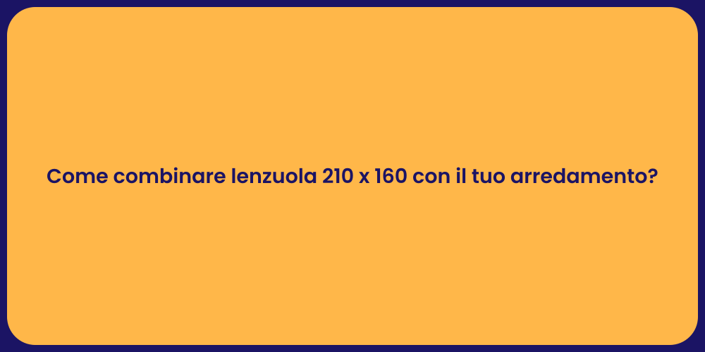 Come combinare lenzuola 210 x 160 con il tuo arredamento?