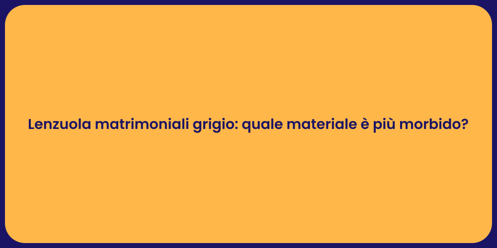 Lenzuola matrimoniali grigio: quale materiale è più morbido?