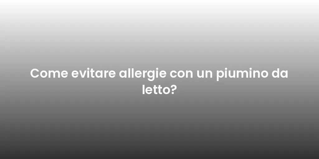 Come evitare allergie con un piumino da letto?