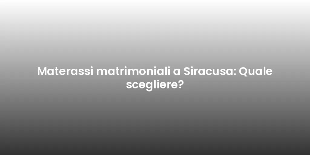 Materassi matrimoniali a Siracusa: Quale scegliere?