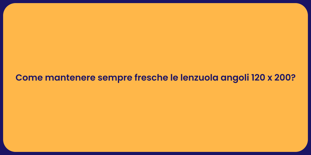 Come mantenere sempre fresche le lenzuola angoli 120 x 200?