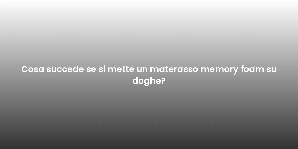 Cosa succede se si mette un materasso memory foam su doghe?