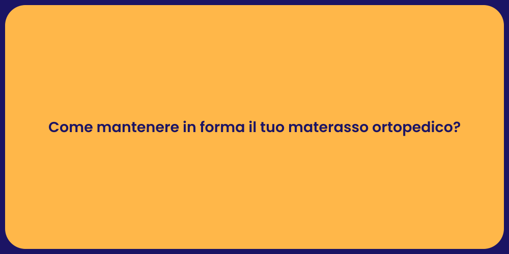 Come mantenere in forma il tuo materasso ortopedico?