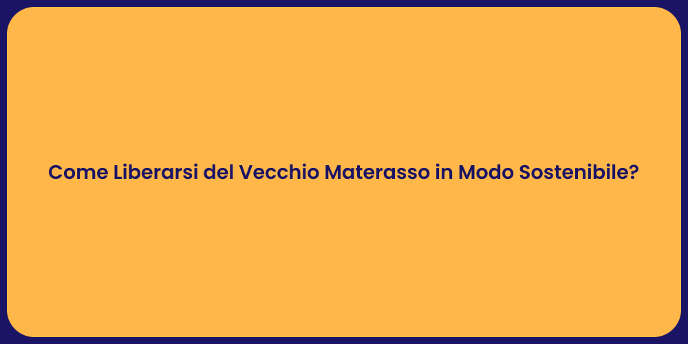 Come Liberarsi del Vecchio Materasso in Modo Sostenibile?