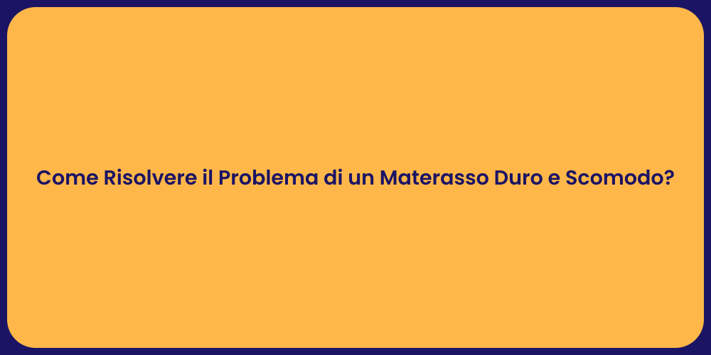 Come Risolvere il Problema di un Materasso Duro e Scomodo?
