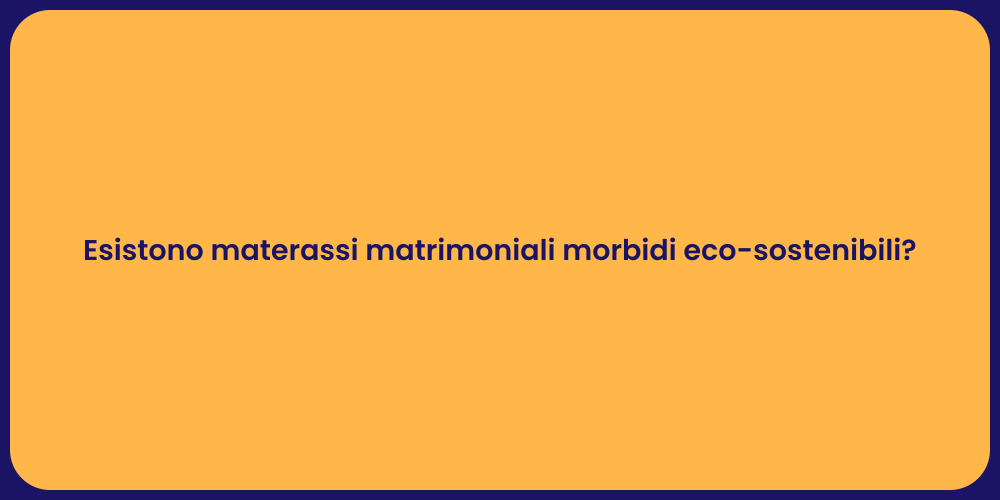 Esistono materassi matrimoniali morbidi eco-sostenibili?