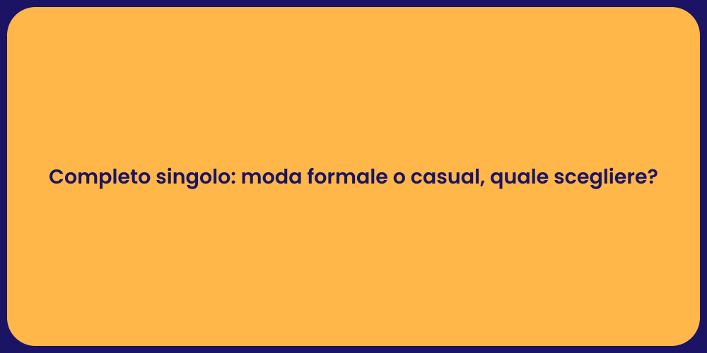 Completo singolo: moda formale o casual, quale scegliere?