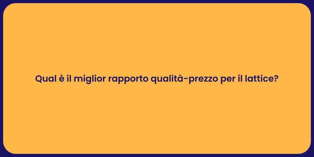 Qual è il miglior rapporto qualità-prezzo per il lattice?