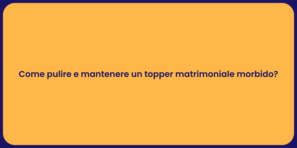 Come pulire e mantenere un topper matrimoniale morbido?