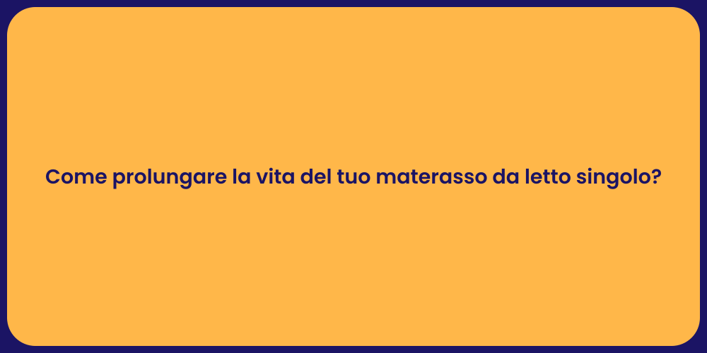Come prolungare la vita del tuo materasso da letto singolo?