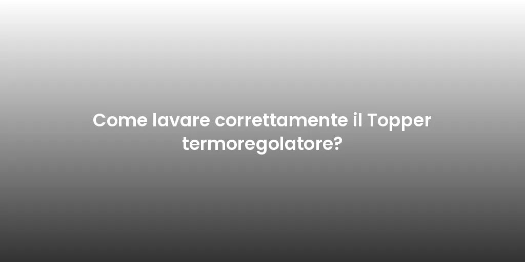 Come lavare correttamente il Topper termoregolatore?