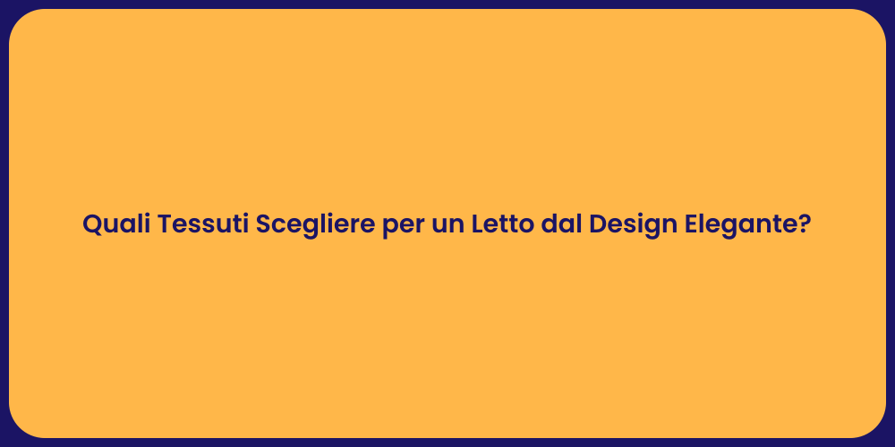 Quali Tessuti Scegliere per un Letto dal Design Elegante?