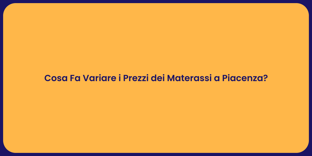 Cosa Fa Variare i Prezzi dei Materassi a Piacenza?