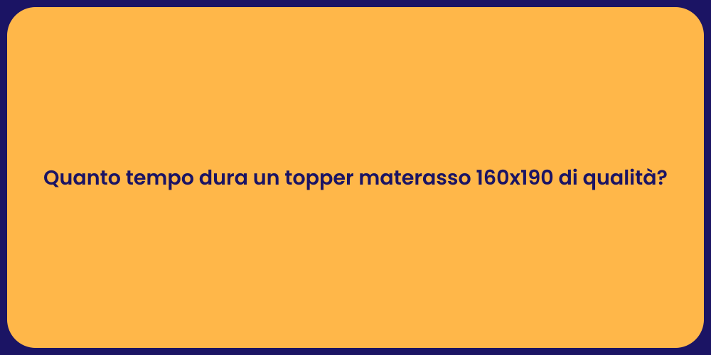 Quanto tempo dura un topper materasso 160x190 di qualità?