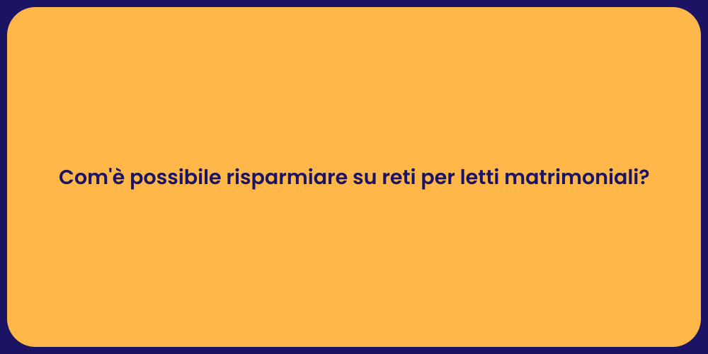 Com'è possibile risparmiare su reti per letti matrimoniali?