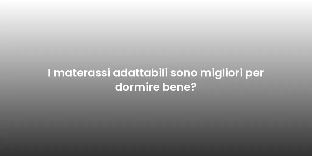 I materassi adattabili sono migliori per dormire bene?