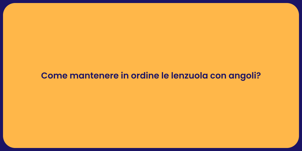 Come mantenere in ordine le lenzuola con angoli?