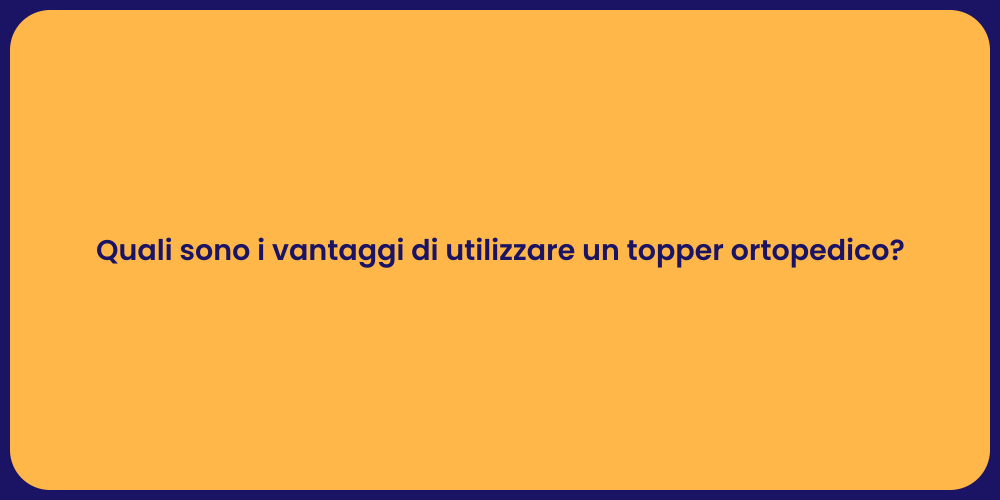 Quali sono i vantaggi di utilizzare un topper ortopedico?