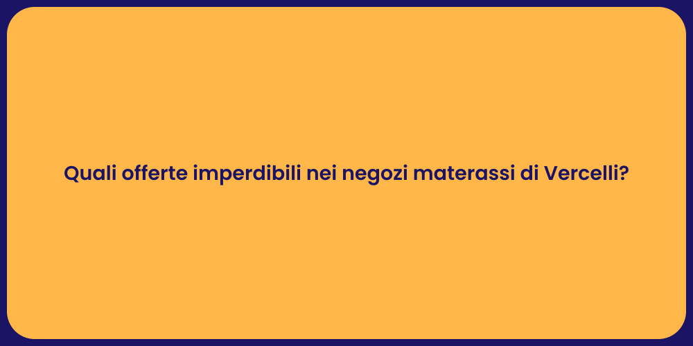 Quali offerte imperdibili nei negozi materassi di Vercelli?
