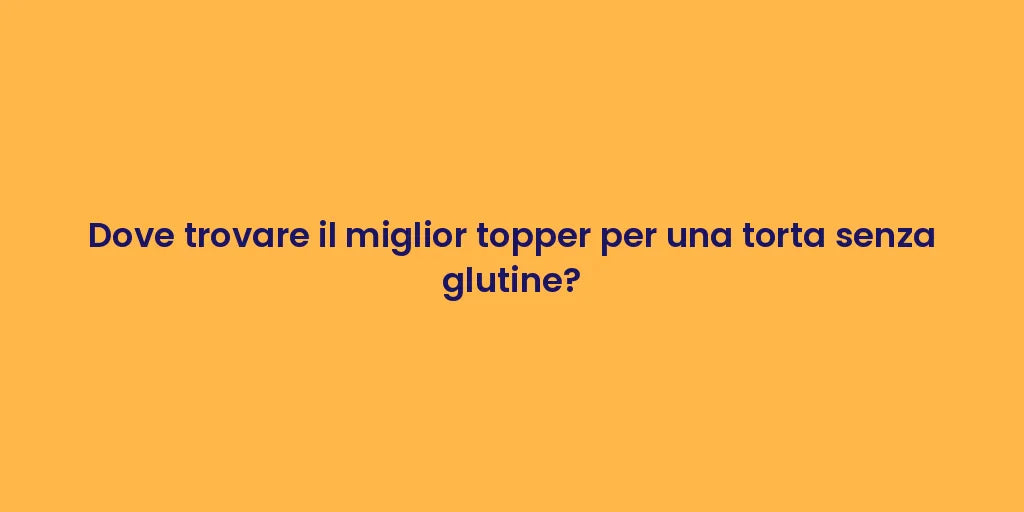 Dove trovare il miglior topper per una torta senza glutine?