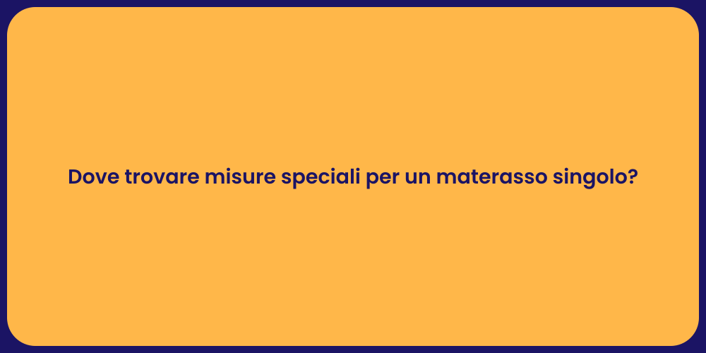 Dove trovare misure speciali per un materasso singolo?