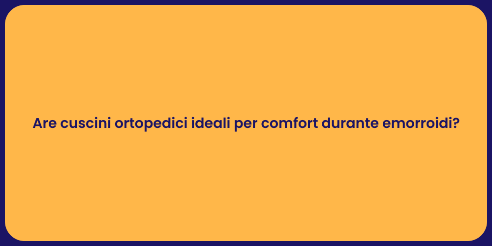 Are cuscini ortopedici ideali per comfort durante emorroidi?