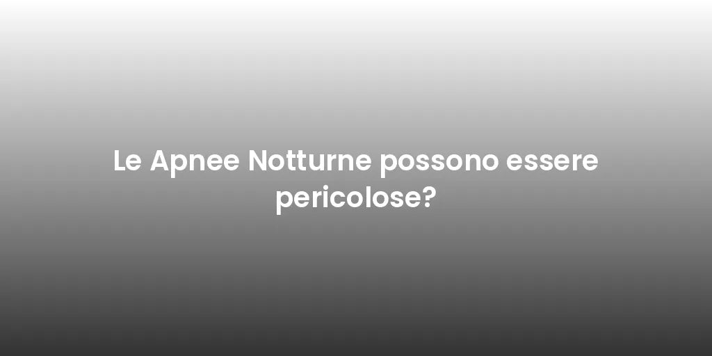Le Apnee Notturne possono essere pericolose?