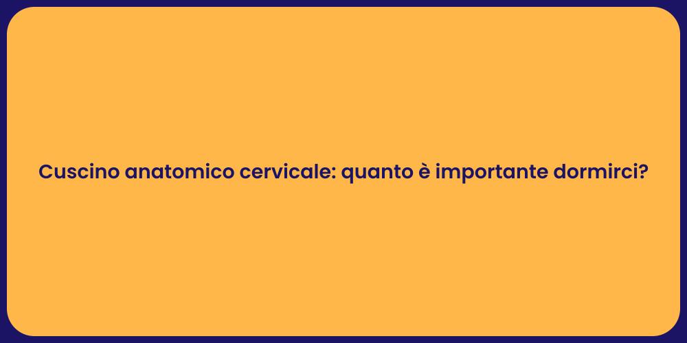 Cuscino anatomico cervicale: quanto è importante dormirci?