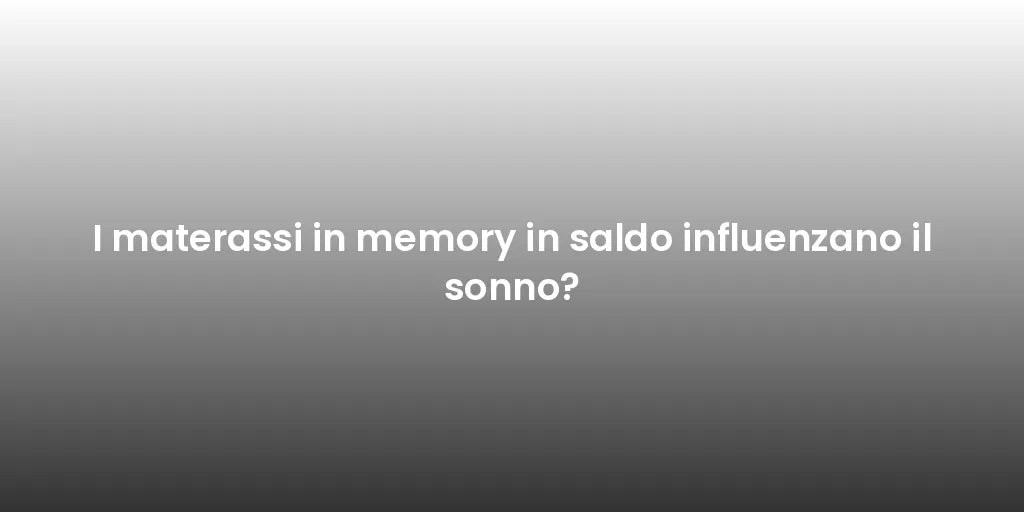 I materassi in memory in saldo influenzano il sonno?