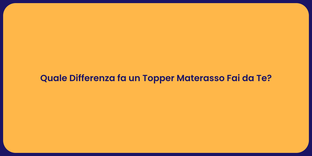 Quale Differenza fa un Topper Materasso Fai da Te?