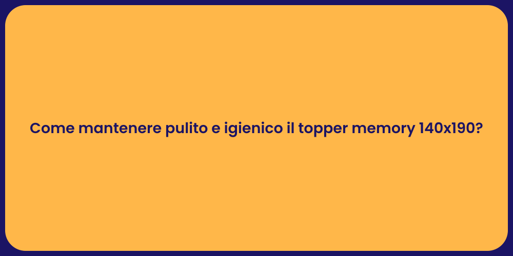 Come mantenere pulito e igienico il topper memory 140x190?