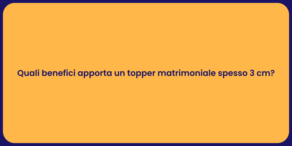 Quali benefici apporta un topper matrimoniale spesso 3 cm?