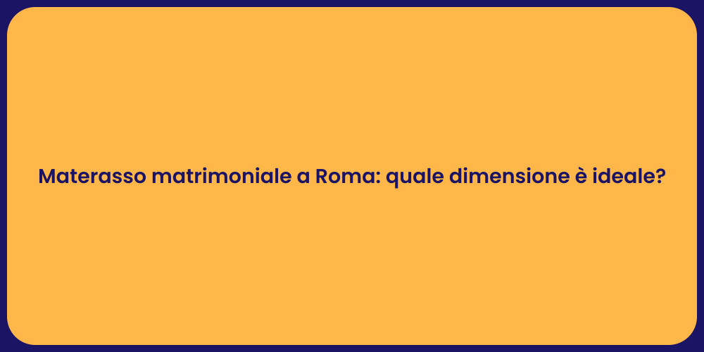 Materasso matrimoniale a Roma: quale dimensione è ideale?