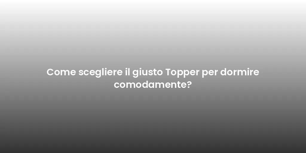 Come scegliere il giusto Topper per dormire comodamente?
