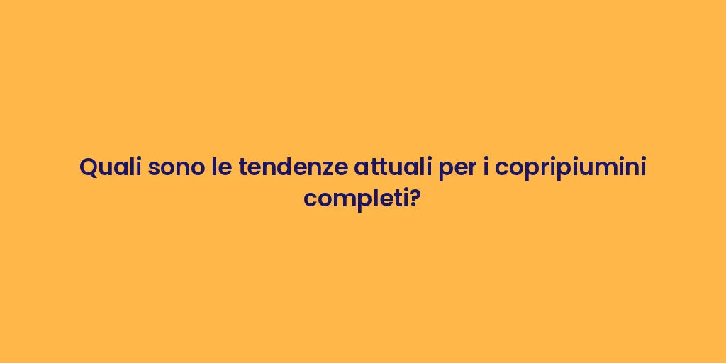Quali sono le tendenze attuali per i copripiumini completi?