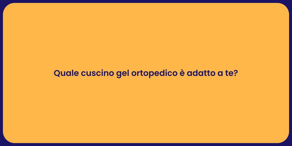 Quale cuscino gel ortopedico è adatto a te?