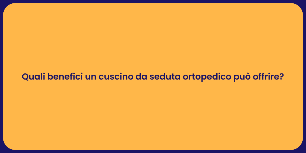 Quali benefici un cuscino da seduta ortopedico può offrire?
