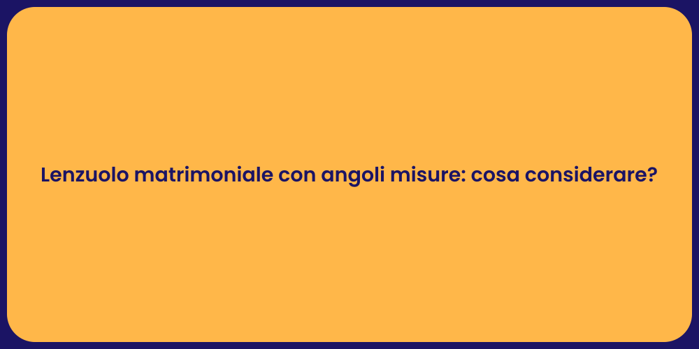 Lenzuolo matrimoniale con angoli misure: cosa considerare?
