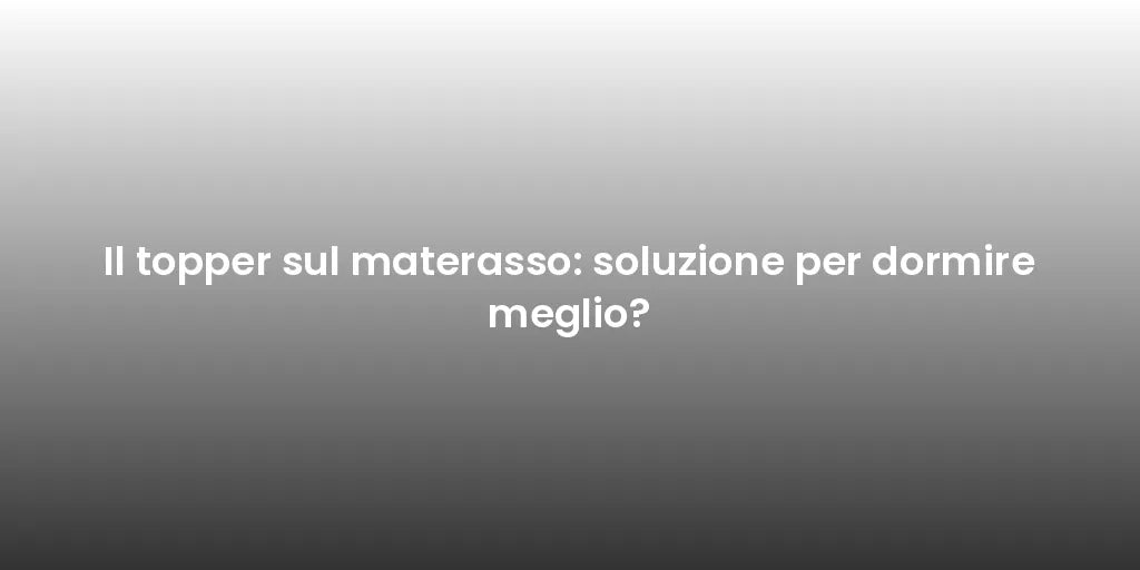 Il topper sul materasso: soluzione per dormire meglio?
