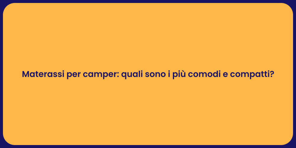 Materassi per camper: quali sono i più comodi e compatti?
