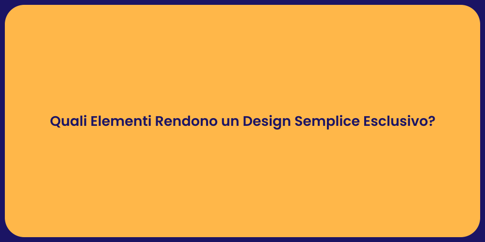 Quali Elementi Rendono un Design Semplice Esclusivo?