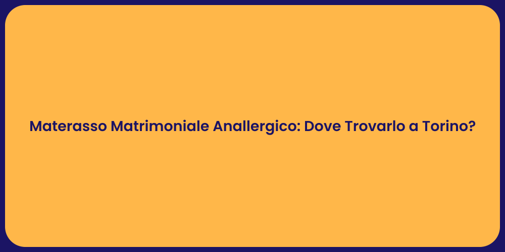 Materasso Matrimoniale Anallergico: Dove Trovarlo a Torino?