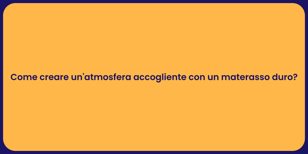 Come creare un'atmosfera accogliente con un materasso duro?